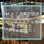 【ACホテル東京銀座 宿泊記】ビジネスホテルの枠を超えたホテルだった！