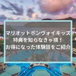 マリオットボンヴォイキッズ特典を知らなきゃ損！受けれる３つの特典とは？お得になった体験談をご紹介
