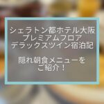 【シェラトン都ホテル大阪】プレミアムフロアデラックスツイン宿泊記☆隠れ朝食メニューを紹介します。
