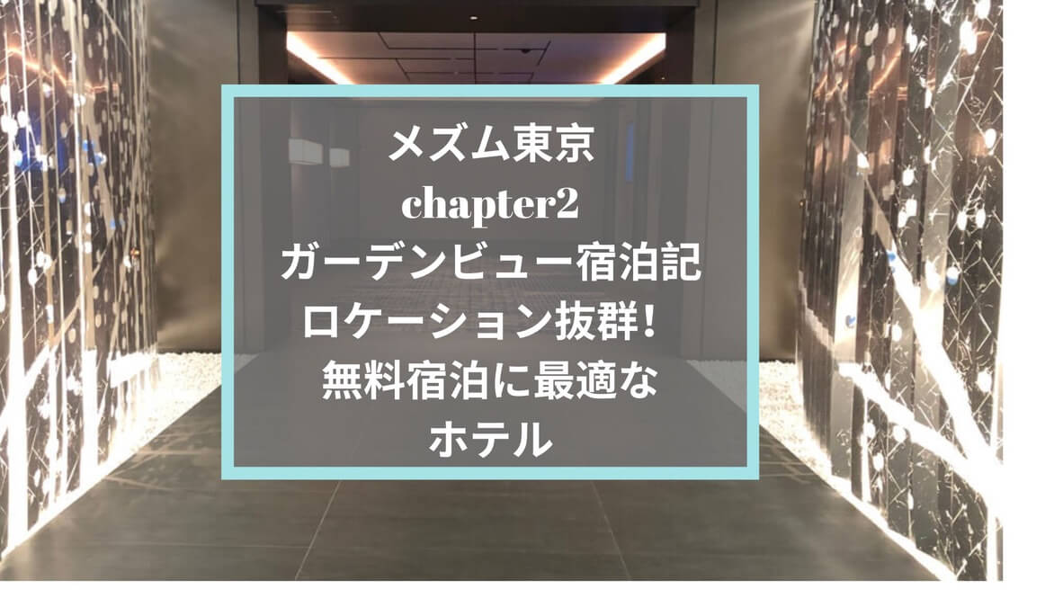 メズム東京chapter2ガーデンビュー宿泊記☆ロケーション抜群！無料宿泊に最適なホテル…なんだけど・・・