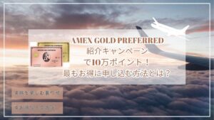 アメックスゴールドプリファード紹介キャンペーンで10万ポイント!最もお得に申し込む方法とは?